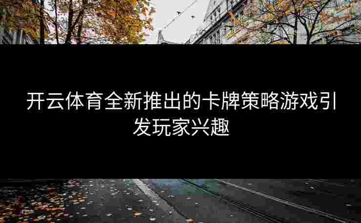 开云体育全新推出的卡牌策略游戏引发玩家兴趣