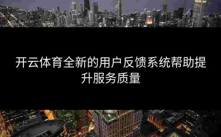 开云体育全新的用户反馈系统帮助提升服务质量