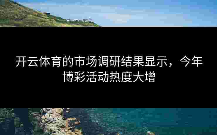 开云体育的市场调研结果显示，今年博彩活动热度大增