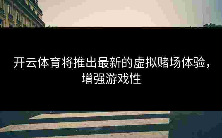 开云体育将推出最新的虚拟赌场体验，增强游戏性