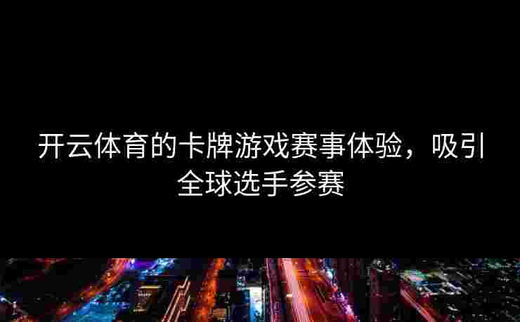 开云体育的卡牌游戏赛事体验，吸引全球选手参赛