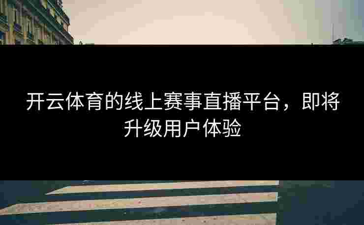 开云体育的线上赛事直播平台，即将升级用户体验