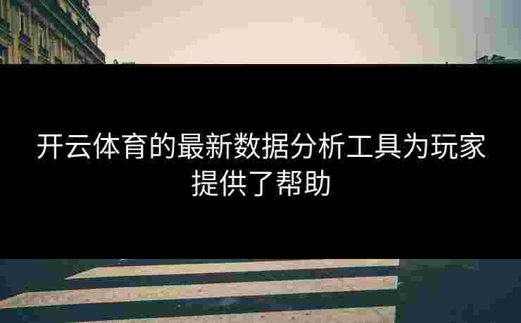 开云体育的最新数据分析工具为玩家提供了帮助