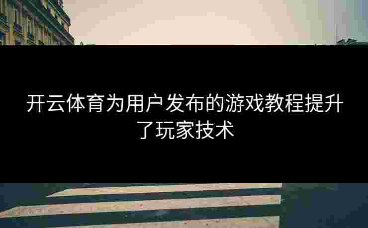 开云体育为用户发布的游戏教程提升了玩家技术