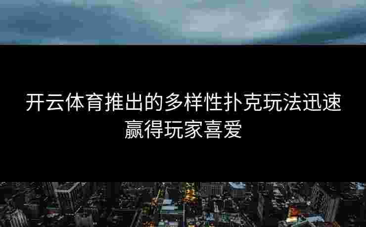 开云体育推出的多样性扑克玩法迅速赢得玩家喜爱
