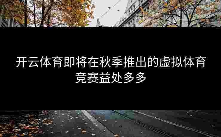 开云体育即将在秋季推出的虚拟体育竞赛益处多多