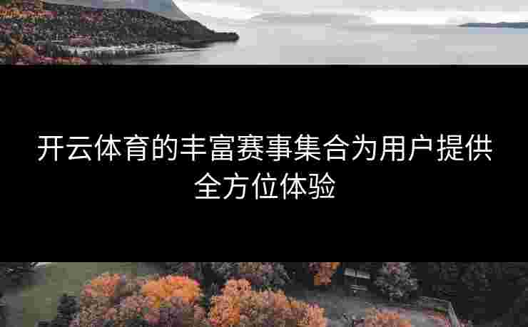 开云体育的丰富赛事集合为用户提供全方位体验