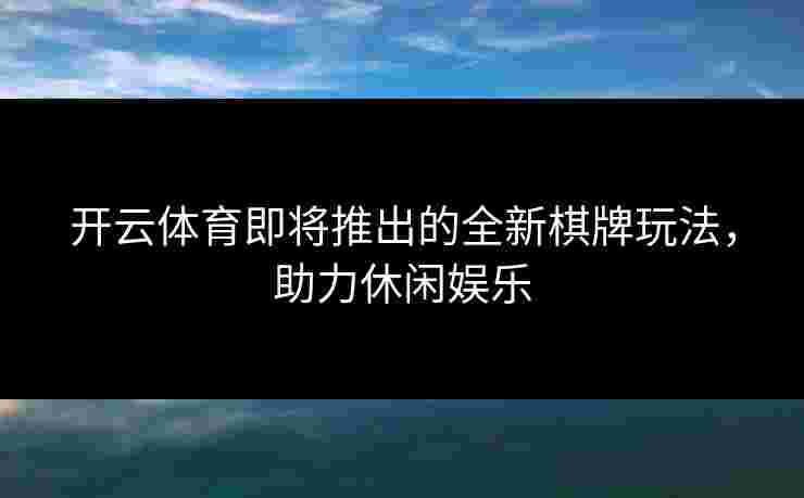 开云体育即将推出的全新棋牌玩法，助力休闲娱乐