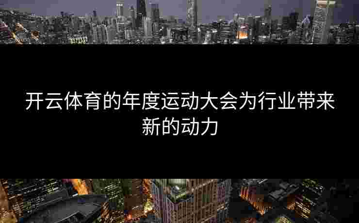 开云体育的年度运动大会为行业带来新的动力
