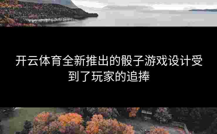 开云体育全新推出的骰子游戏设计受到了玩家的追捧