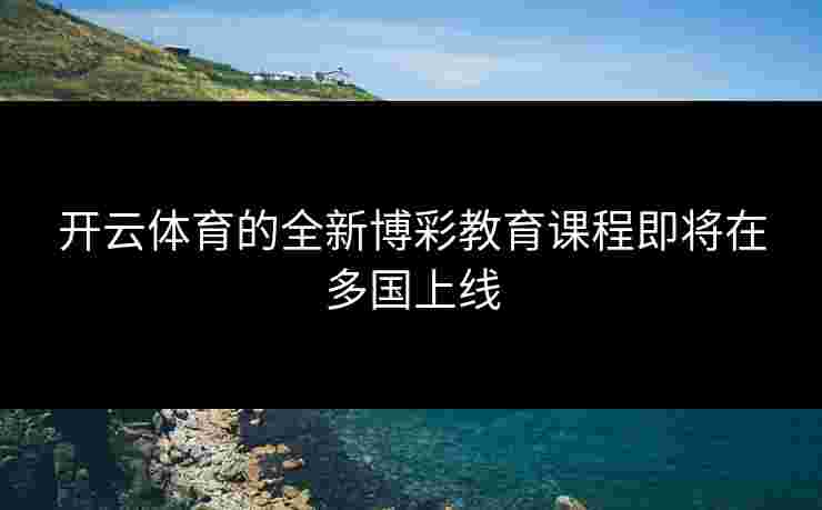 开云体育的全新博彩教育课程即将在多国上线