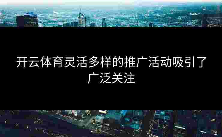开云体育灵活多样的推广活动吸引了广泛关注
