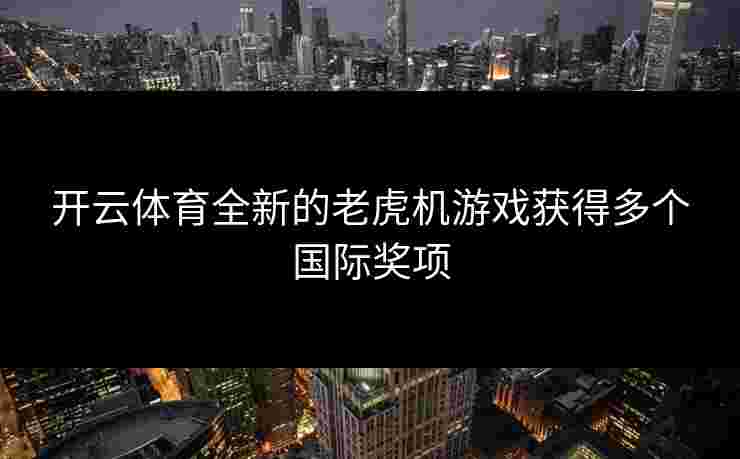 开云体育全新的老虎机游戏获得多个国际奖项
