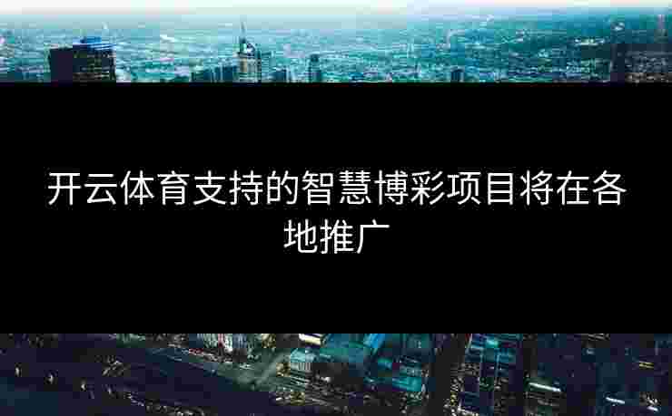 开云体育支持的智慧博彩项目将在各地推广