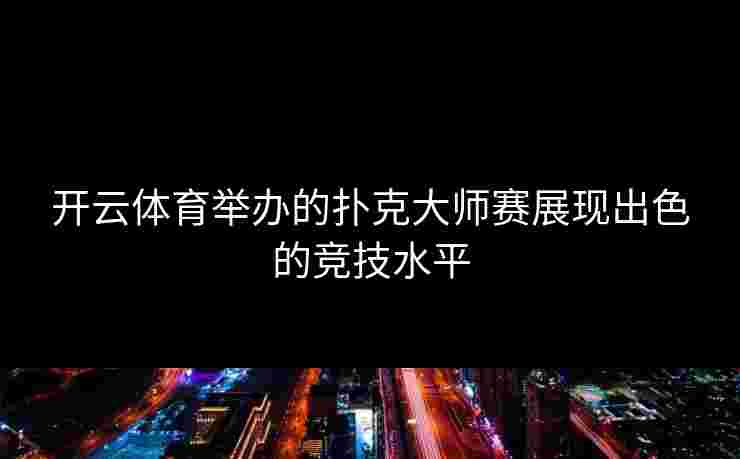 开云体育举办的扑克大师赛展现出色的竞技水平