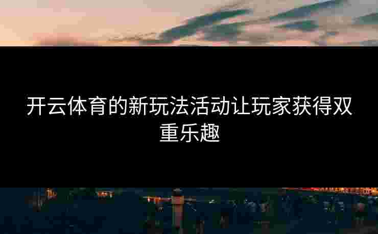 开云体育的新玩法活动让玩家获得双重乐趣