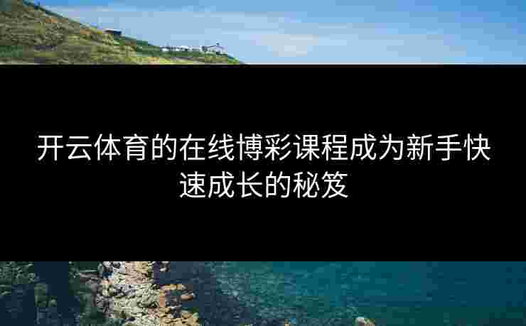 开云体育的在线博彩课程成为新手快速成长的秘笈