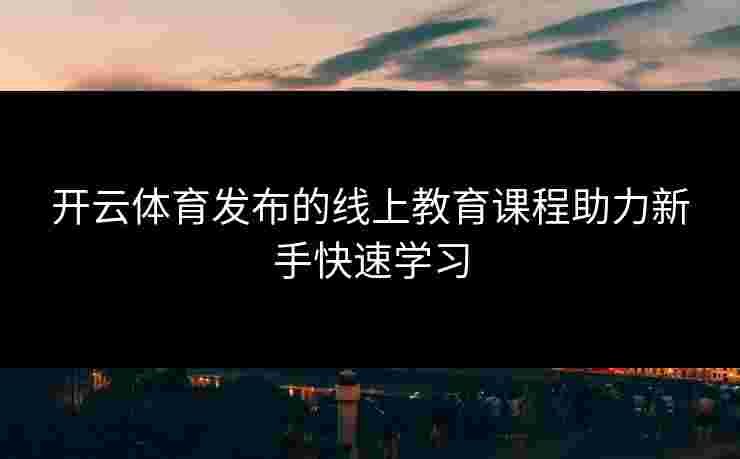 开云体育发布的线上教育课程助力新手快速学习