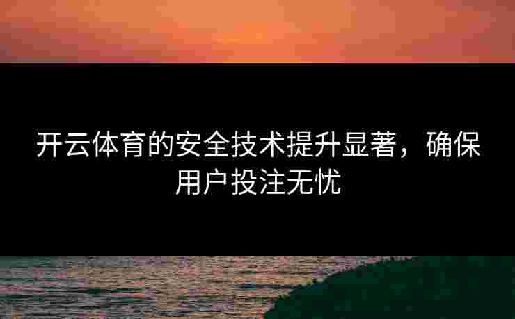 开云体育的安全技术提升显著，确保用户投注无忧
