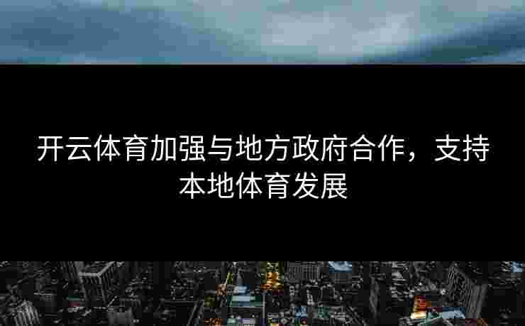 开云体育加强与地方政府合作，支持本地体育发展