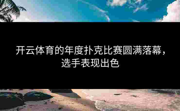 开云体育的年度扑克比赛圆满落幕，选手表现出色