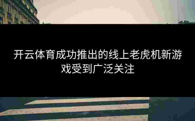 开云体育成功推出的线上老虎机新游戏受到广泛关注