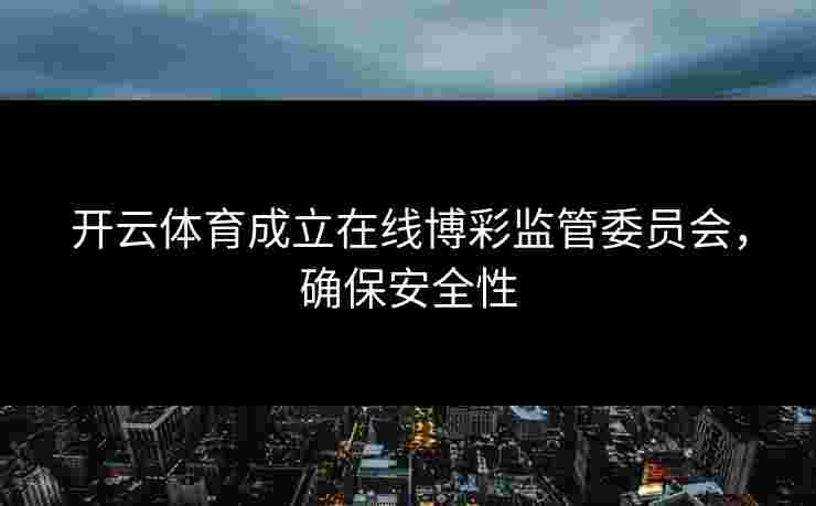 开云体育成立在线博彩监管委员会，确保安全性