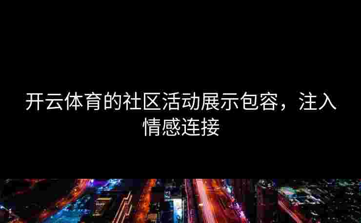 开云体育的社区活动展示包容，注入情感连接