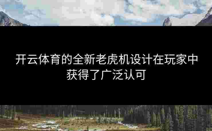 开云体育的全新老虎机设计在玩家中获得了广泛认可
