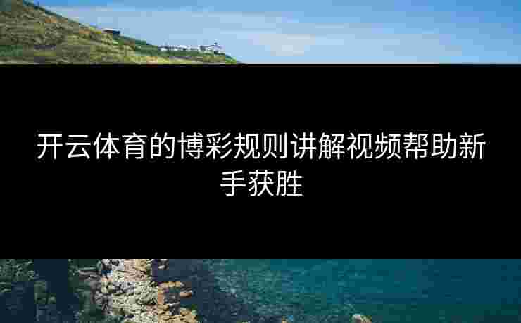 开云体育的博彩规则讲解视频帮助新手获胜