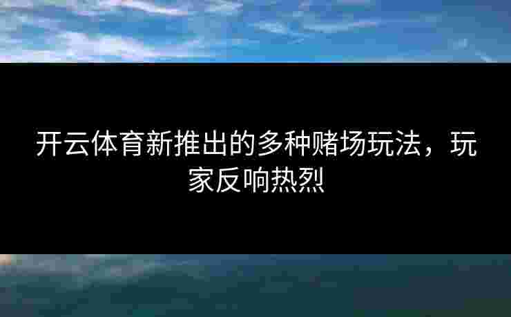 开云体育新推出的多种赌场玩法，玩家反响热烈