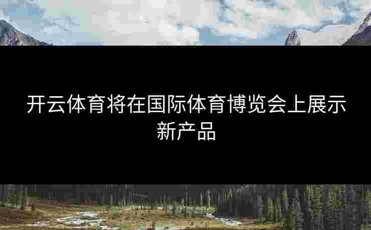 开云体育将在国际体育博览会上展示新产品