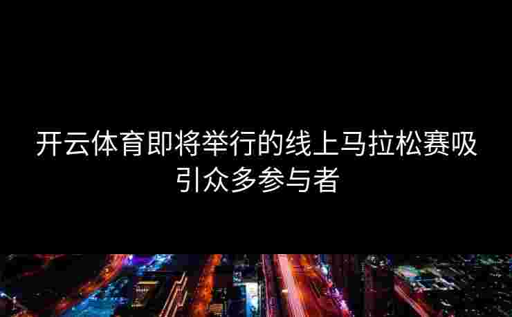 开云体育即将举行的线上马拉松赛吸引众多参与者