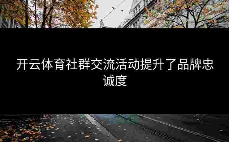 开云体育社群交流活动提升了品牌忠诚度