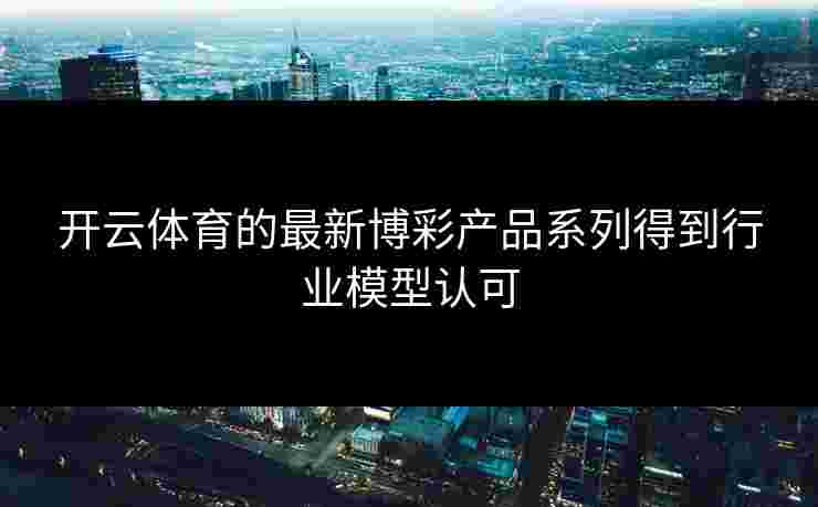 开云体育的最新博彩产品系列得到行业模型认可