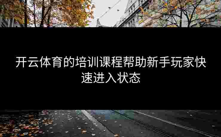 开云体育的培训课程帮助新手玩家快速进入状态