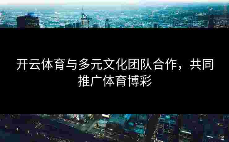 开云体育与多元文化团队合作，共同推广体育博彩