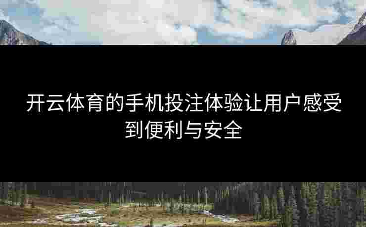 开云体育的手机投注体验让用户感受到便利与安全