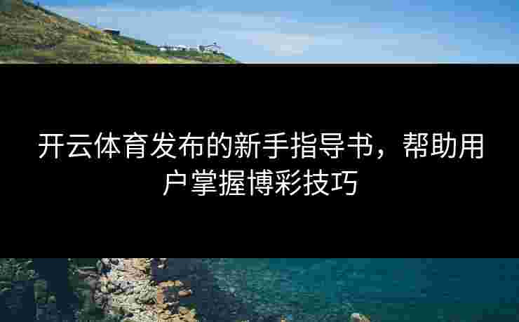 开云体育发布的新手指导书，帮助用户掌握博彩技巧