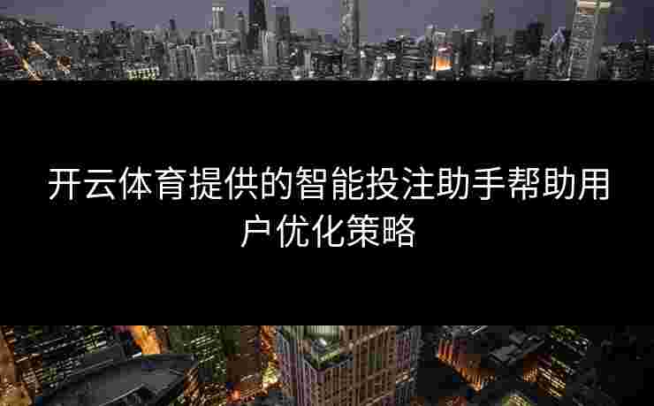 开云体育提供的智能投注助手帮助用户优化策略