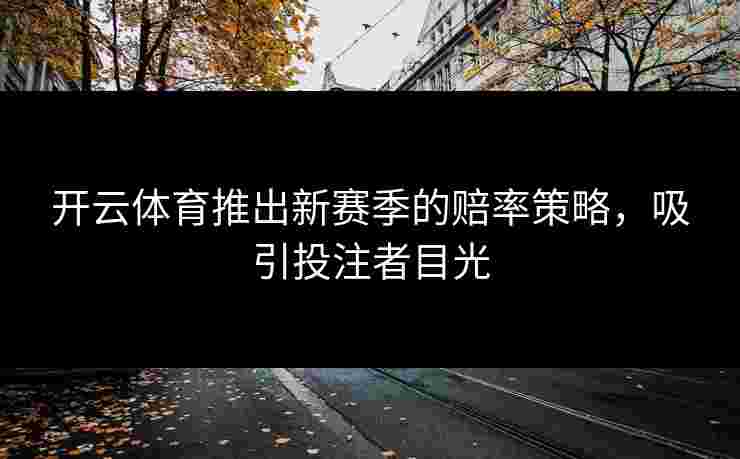 开云体育推出新赛季的赔率策略，吸引投注者目光