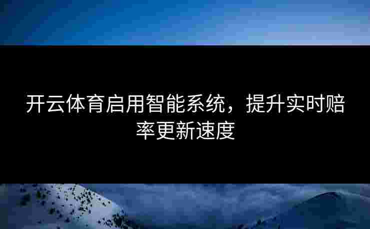 开云体育启用智能系统，提升实时赔率更新速度