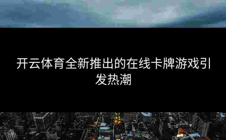 开云体育全新推出的在线卡牌游戏引发热潮