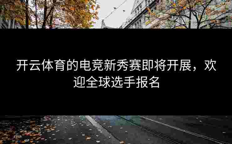 开云体育的电竞新秀赛即将开展，欢迎全球选手报名