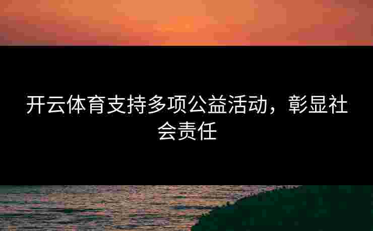 开云体育支持多项公益活动，彰显社会责任