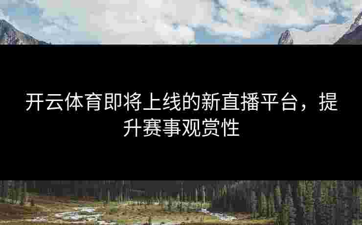 开云体育即将上线的新直播平台，提升赛事观赏性
