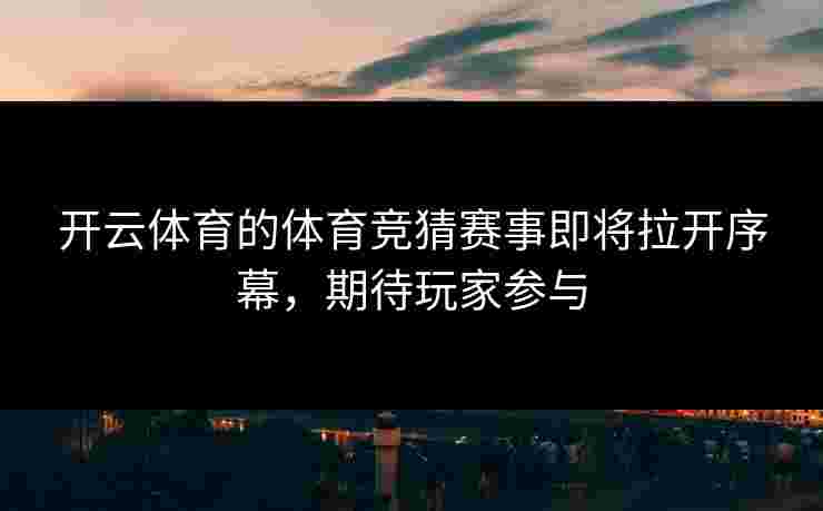 开云体育的体育竞猜赛事即将拉开序幕，期待玩家参与